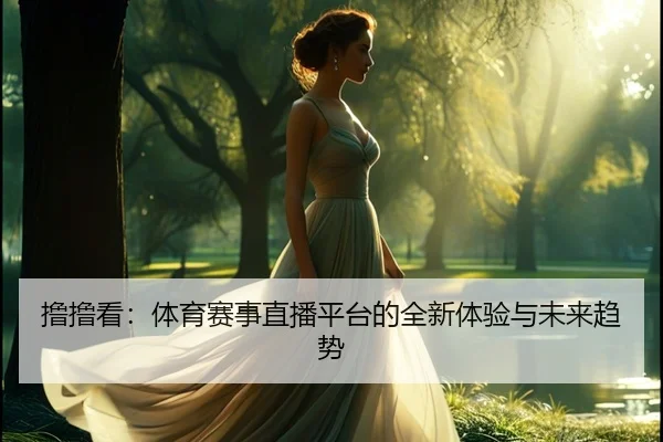 撸撸看：体育赛事直播平台的全新体验与未来趋势