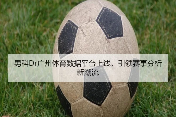 男科Dr广州体育数据平台上线，引领赛事分析新潮流