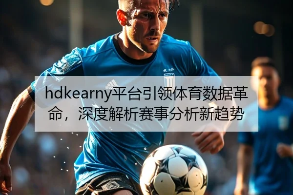 hdkearny平台引领体育数据革命，深度解析赛事分析新趋势