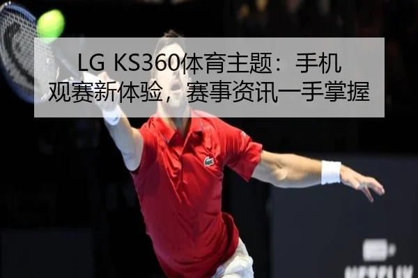 LG KS360体育主题：手机观赛新体验，赛事资讯一手掌握